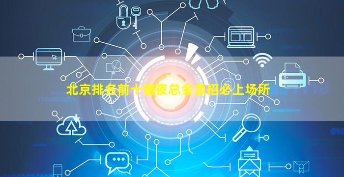 北京排名前十强夜总会急招必上场所
