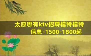 太原哪有ktv招聘模特模特信息-1500-1800起